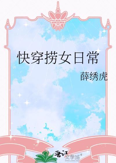 快穿捞女日常作者薛绣虎txt
