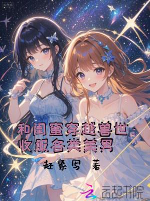 和闺蜜穿越兽世收服各类美男免费