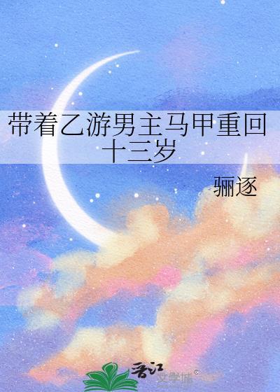 带着乙游男主马甲重回十三岁 骊逐
