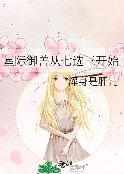 星际御兽从七选三开始浑身是肝儿