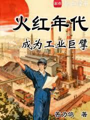 火红年代成为工业巨擘txt