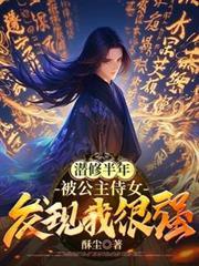 潜修半年被公主侍女发现我很强免费阅读