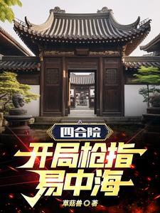 四合院开局枪指易中海草菇寿全文免费阅读