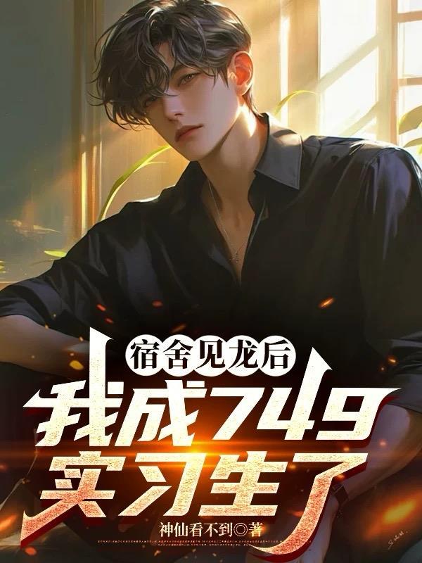 宿舍见龙后,我成749实习生了