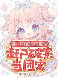 豪门弃崽?在警局赶尸破案当团宠